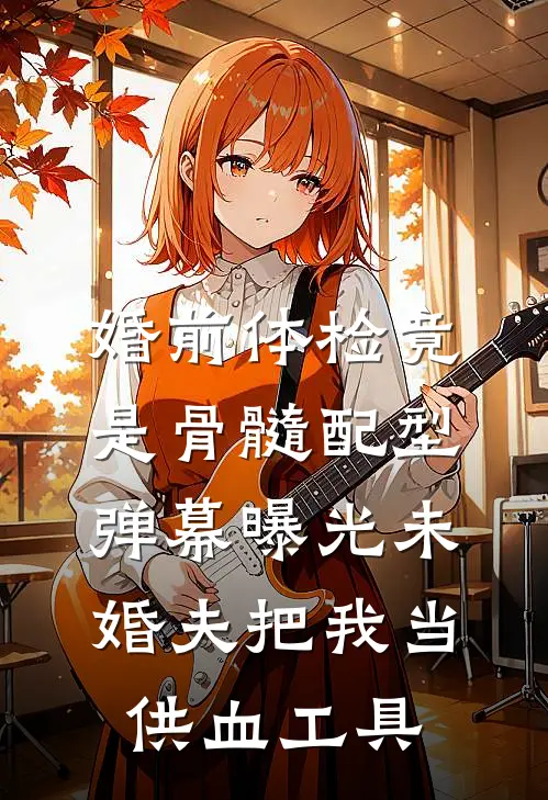 婚前体检竟是骨髓配型，弹幕曝光未婚夫把我当供血工具