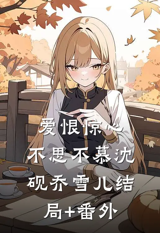 爱恨惊心，不思不慕沈砚乔雪儿结局+番外
