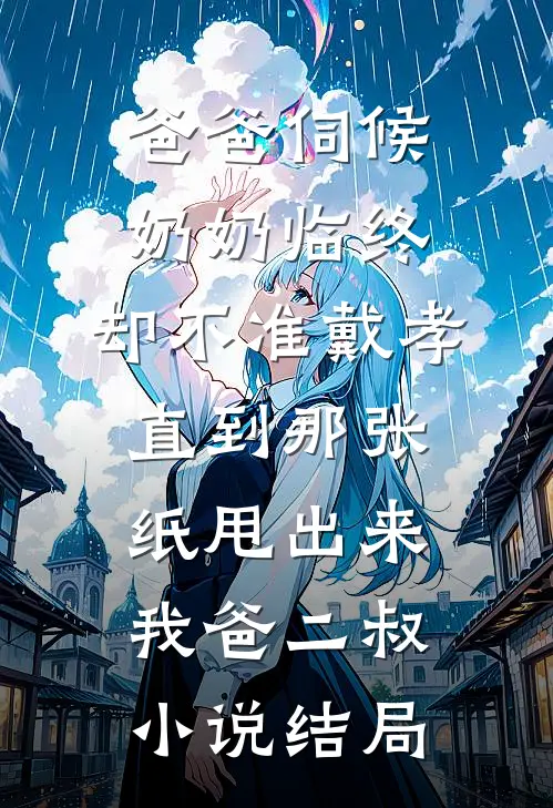爸爸伺候奶奶临终，却不准戴孝，直到那张纸甩出来我爸二叔小说结局
