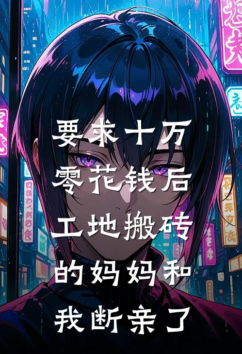 要求十万零花钱后，工地搬砖的妈妈和我断亲了