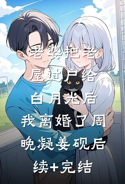 老婆把老屋过户给白月光后，我离婚了周晚凝姜砚后续+完结