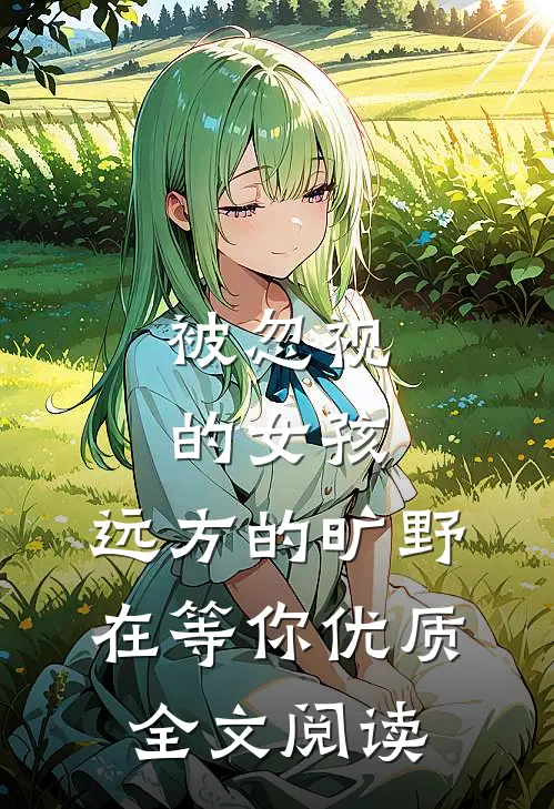 被忽视的女孩，远方的旷野在等你优质全文阅读