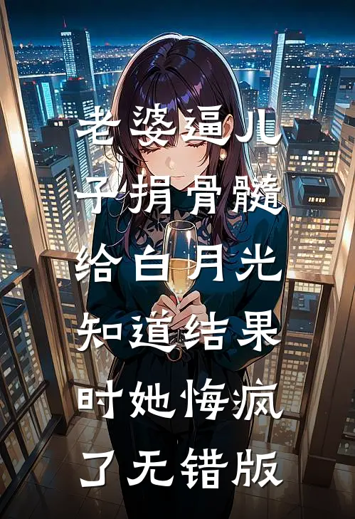 老婆逼儿子捐骨髓给白月光，知道结果时她悔疯了无错版