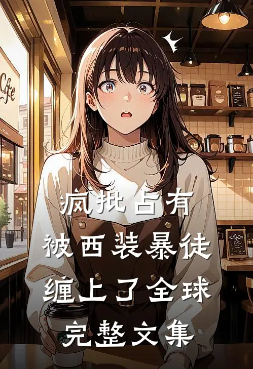 疯批占有：被西装暴徒缠上了全球完整文集
