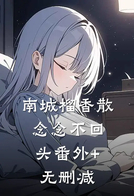 南城榴香散，念念不回头番外+无删减