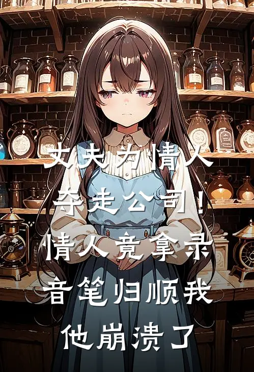 丈夫为情人夺走公司！情人竟拿录音笔归顺我，他崩溃了
