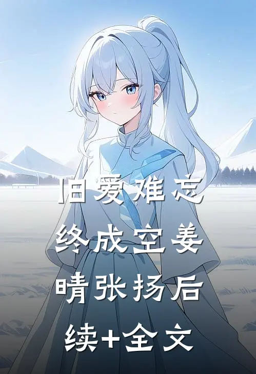 旧爱难忘终成空姜晴张扬后续+全文