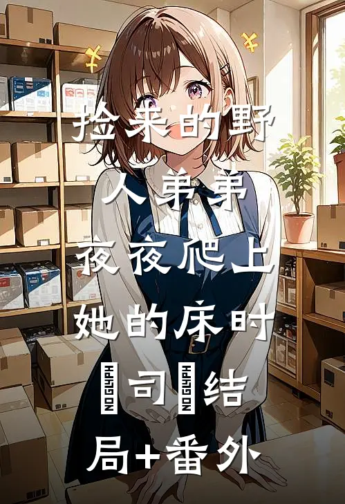 捡来的野人弟弟，夜夜爬上她的床时玥司烆结局+番外
