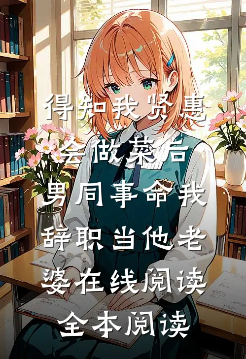 得知我贤惠会做菜后，男同事命我辞职当他老婆在线阅读全本阅读