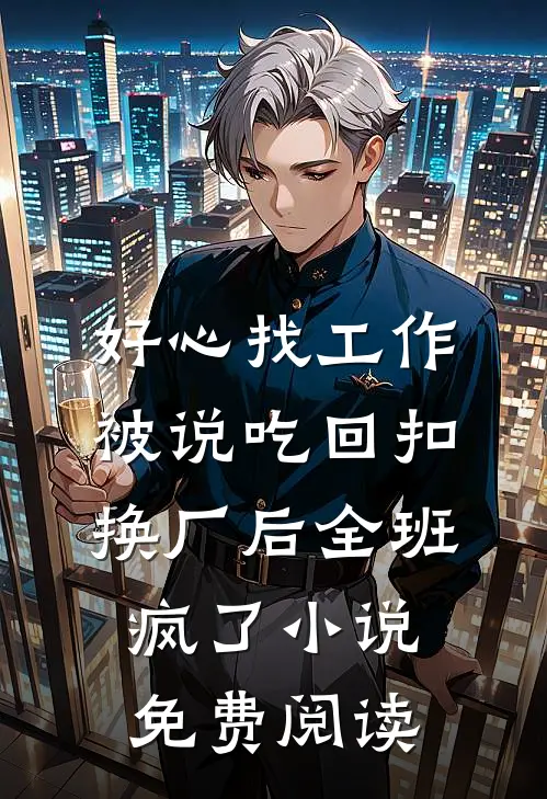 好心找工作被说吃回扣，换厂后全班疯了小说免费阅读