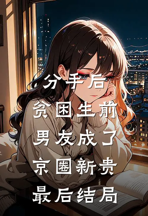 分手后，贫困生前男友成了京圈新贵最后结局