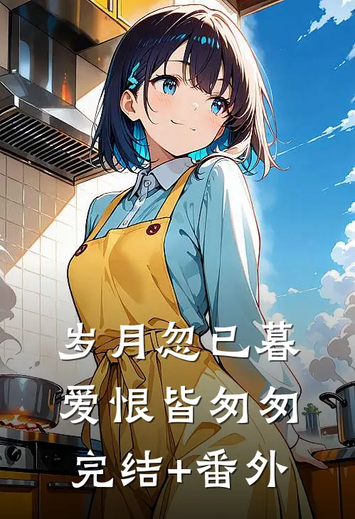 岁月忽已暮，爱恨皆匆匆完结+番外