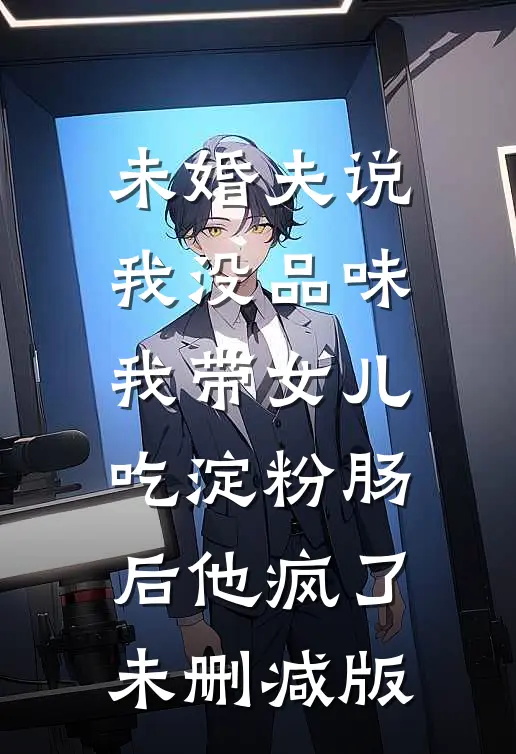 未婚夫说我没品味，我带女儿吃淀粉肠后他疯了未删减版