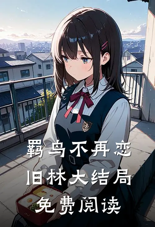 羁鸟不再恋旧林大结局免费阅读