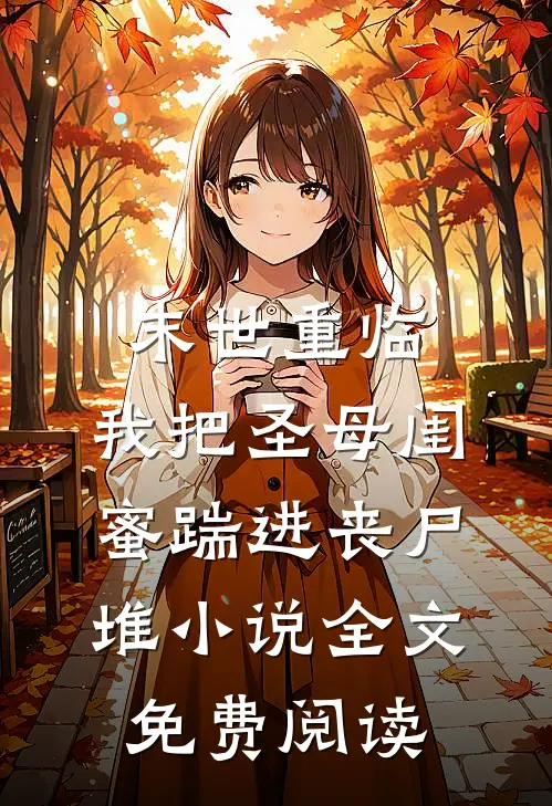 末世重临：我把圣母闺蜜踹进丧尸堆小说全文免费阅读