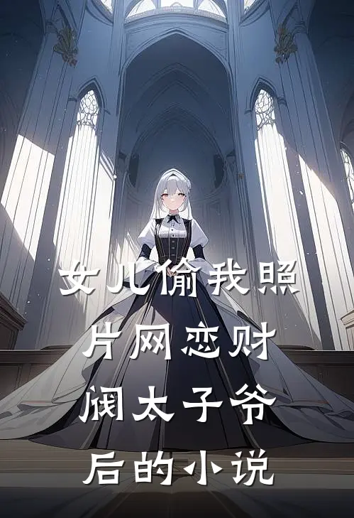 女儿偷我照片网恋财阀太子爷后的小说