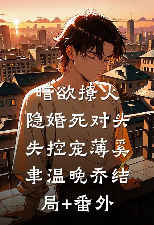 暗欲撩火：隐婚死对头失控宠薄奚聿温晚乔结局+番外