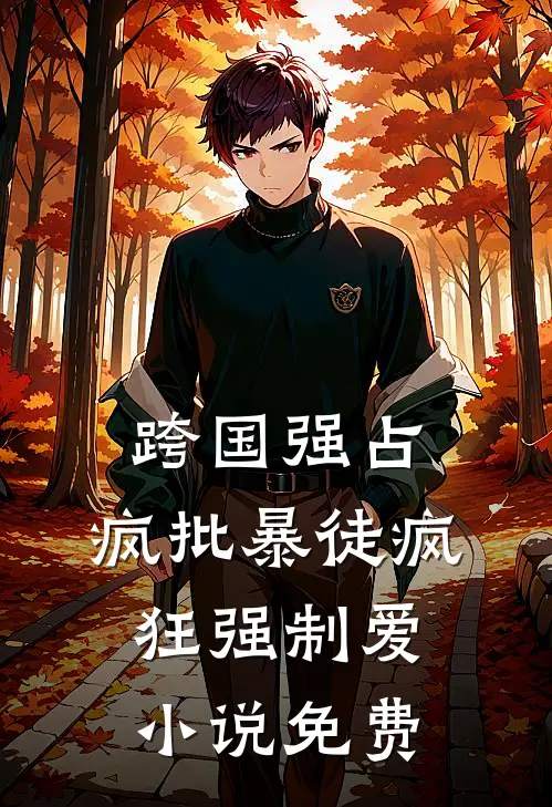 跨国强占，疯批暴徒疯狂强制爱小说免费