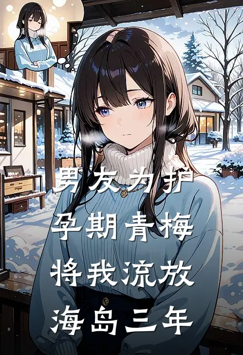 男友为护孕期青梅，将我流放海岛三年