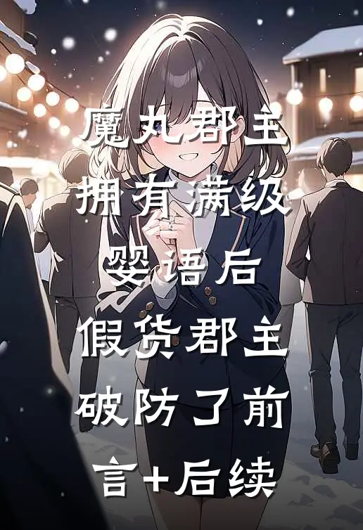 魔丸郡主拥有满级婴语后，假货郡主破防了前言+后续