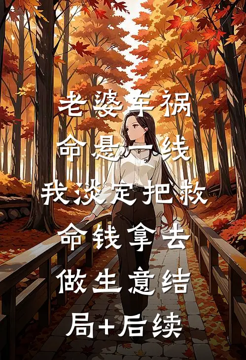 老婆车祸命悬一线，我淡定把救命钱拿去做生意结局+后续