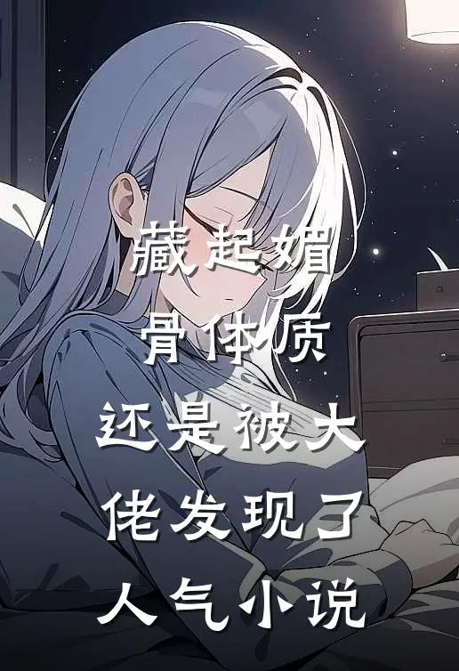 藏起媚骨体质，还是被大佬发现了人气小说