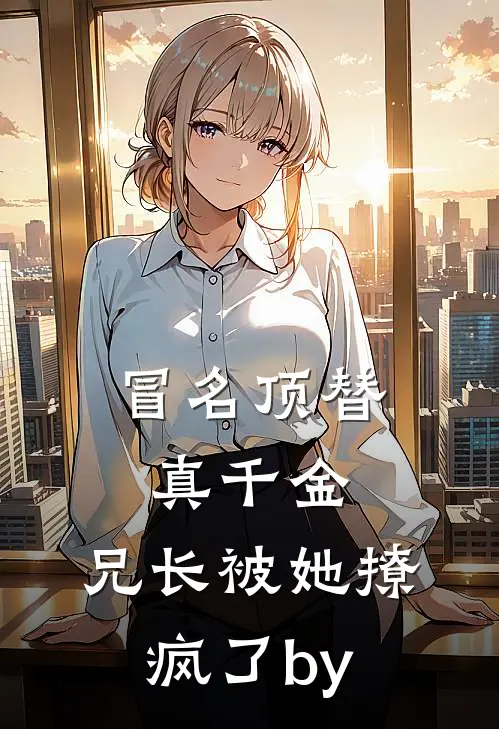冒名顶替真千金：兄长被她撩疯了by