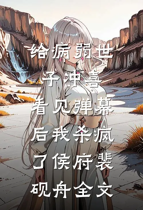 给病弱世子冲喜，看见弹幕后我杀疯了侯府裴砚舟全文