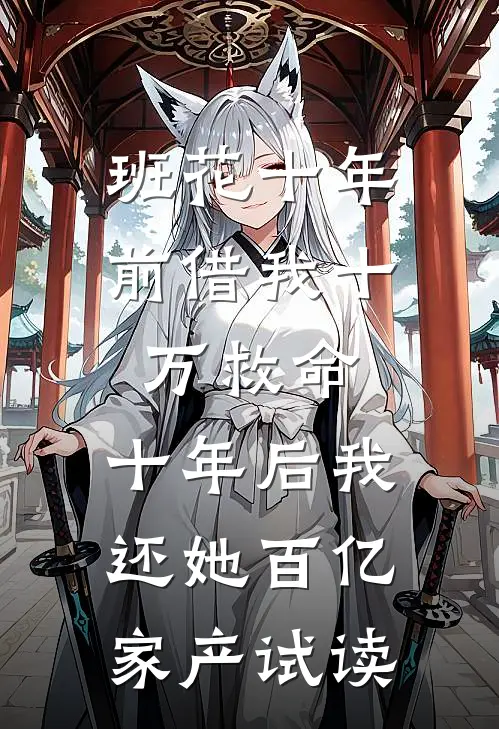 班花十年前借我十万救命，十年后我还她百亿家产试读