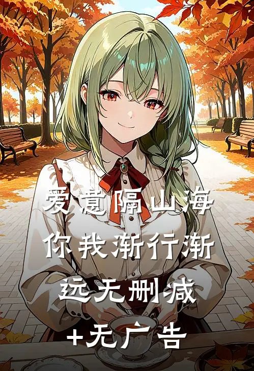 爱意隔山海，你我渐行渐远无删减+无广告