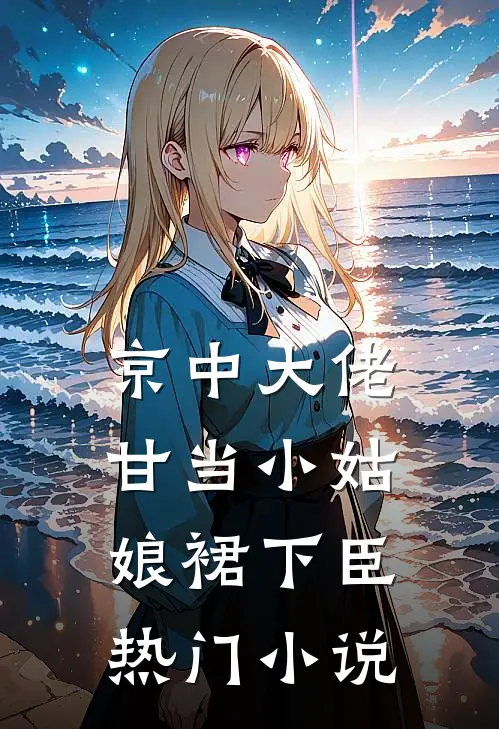 京中大佬，甘当小姑娘裙下臣热门小说
