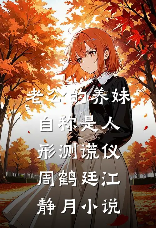 老公的养妹自称是人形测谎仪周鹤廷江静月小说