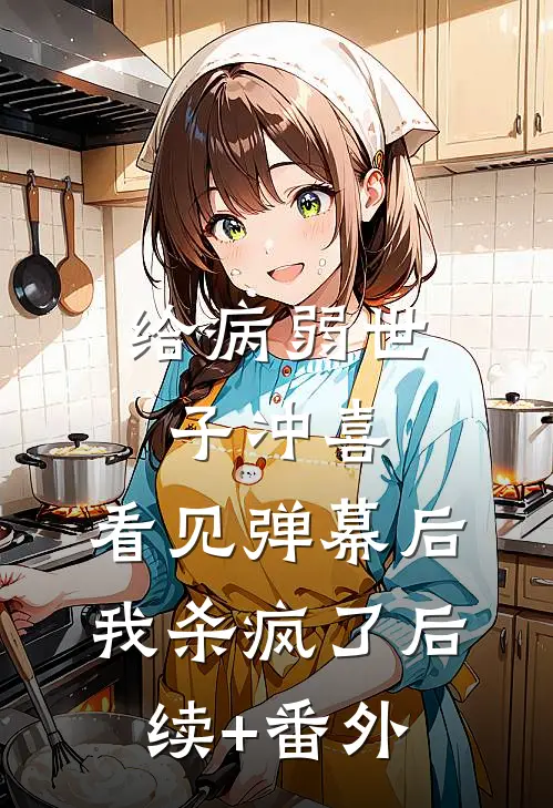 给病弱世子冲喜，看见弹幕后我杀疯了后续+番外