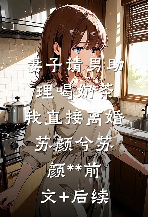 妻子请男助理喝奶茶，我直接离婚苏颜兮苏颜**前文+后续