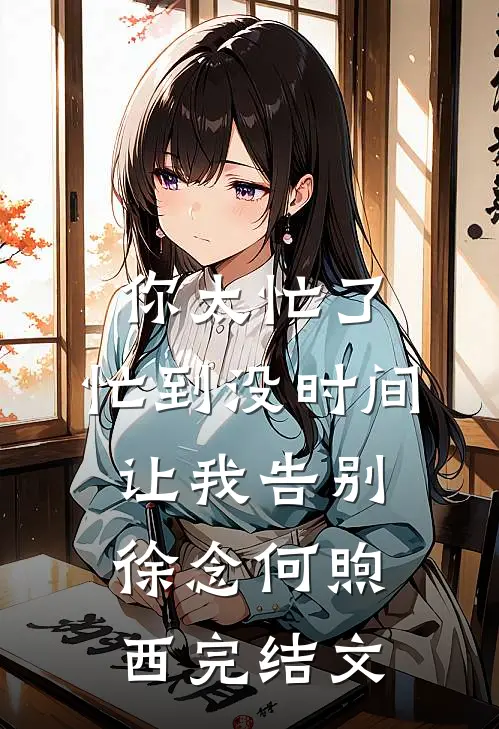 你太忙了，忙到没时间让我告别徐念何煦西完结文