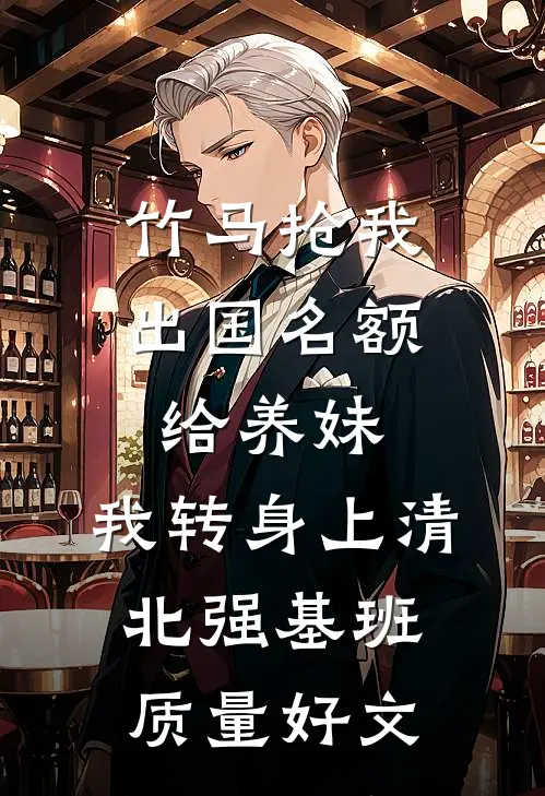 竹马抢我出国名额给养妹，我转身上清北强基班质量好文