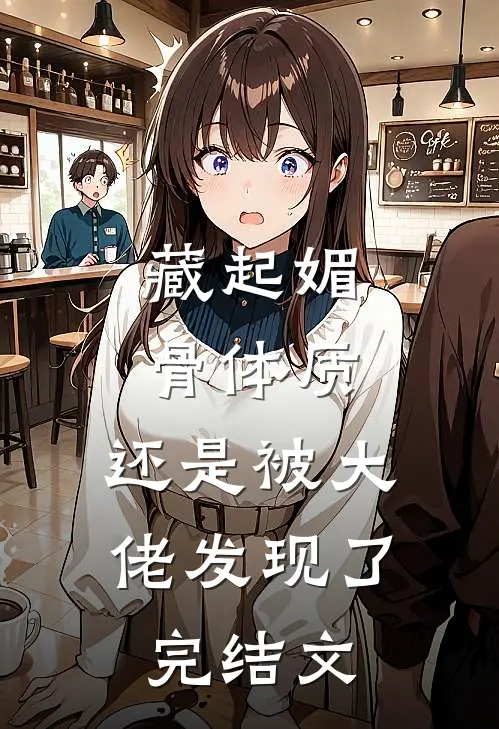 藏起媚骨体质，还是被大佬发现了完结文