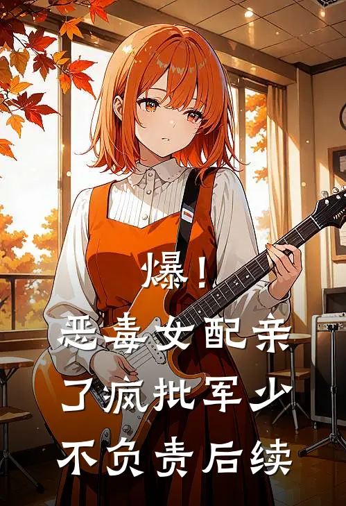 爆！恶毒女配亲了疯批军少不负责后续