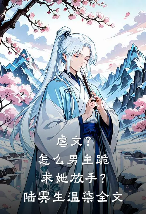 虐文？怎么男主跪求她放手？陆霁生温柒全文