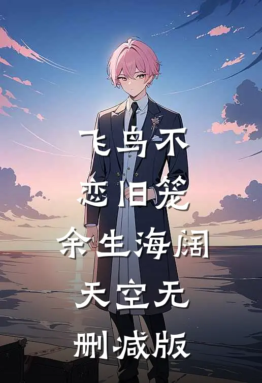 飞鸟不恋旧笼，余生海阔天空无删减版