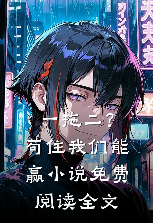 一拖二？苟住，我们能赢小说免费阅读全文