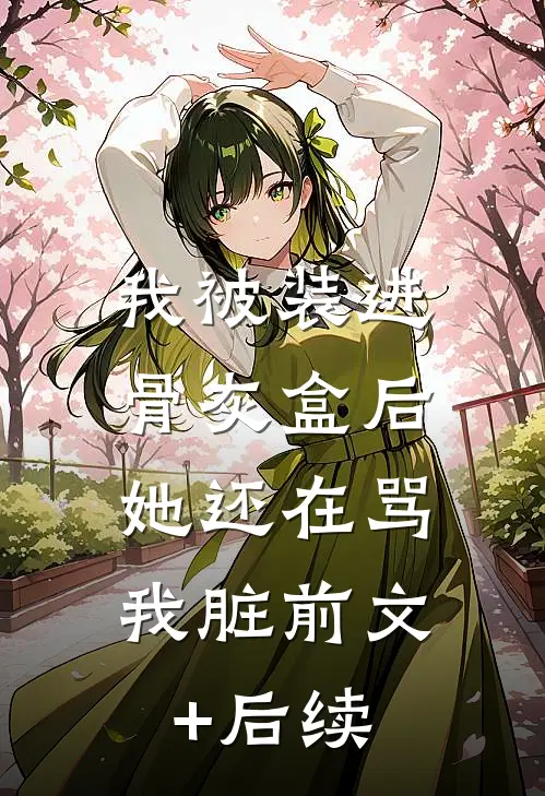 我被装进骨灰盒后，她还在骂我脏前文+后续