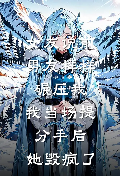 女友说前男友样样碾压我，我当场提分手后，她毁疯了
