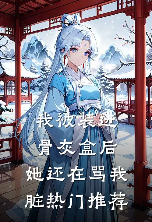 我被装进骨灰盒后，她还在骂我脏热门推荐