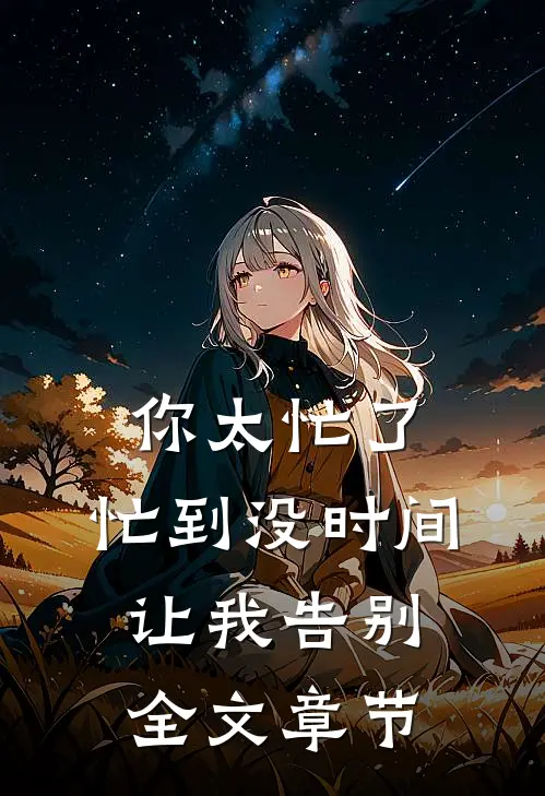 你太忙了，忙到没时间让我告别全文章节