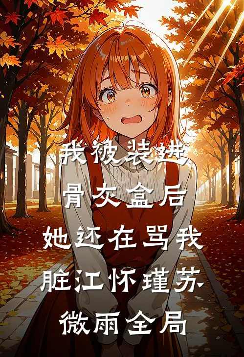 我被装进骨灰盒后，她还在骂我脏江怀瑾苏微雨全局