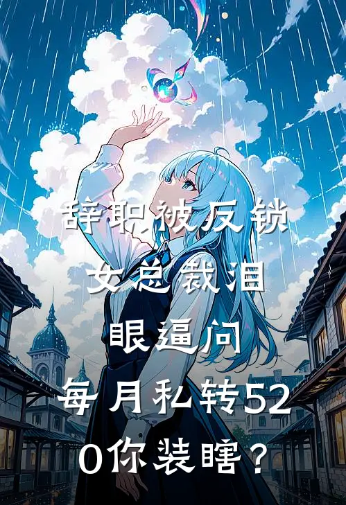 辞职被反锁，女总裁泪眼逼问：每月私转520你装瞎？