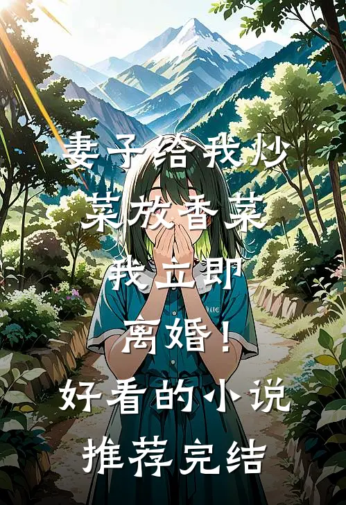 妻子给我炒菜放香菜，我立即离婚！好看的小说推荐完结