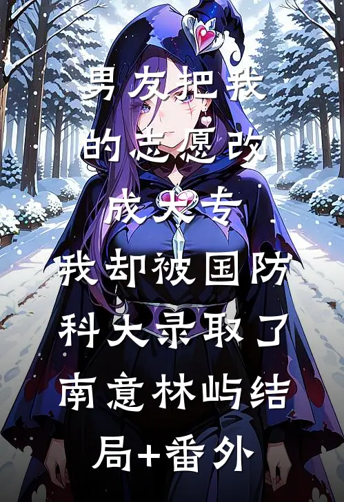 男友把我的志愿改成大专，我却被国防科大录取了南意林屿结局+番外