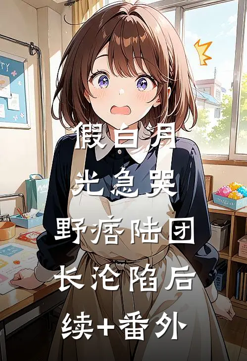 假白月光急哭，野痞陆团长沦陷后续+番外
